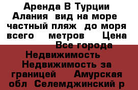 Аренда В Турции Алания  вид на море, частный пляж, до моря всего 30 метров!  › Цена ­ 2 900 - Все города Недвижимость » Недвижимость за границей   . Амурская обл.,Селемджинский р-н